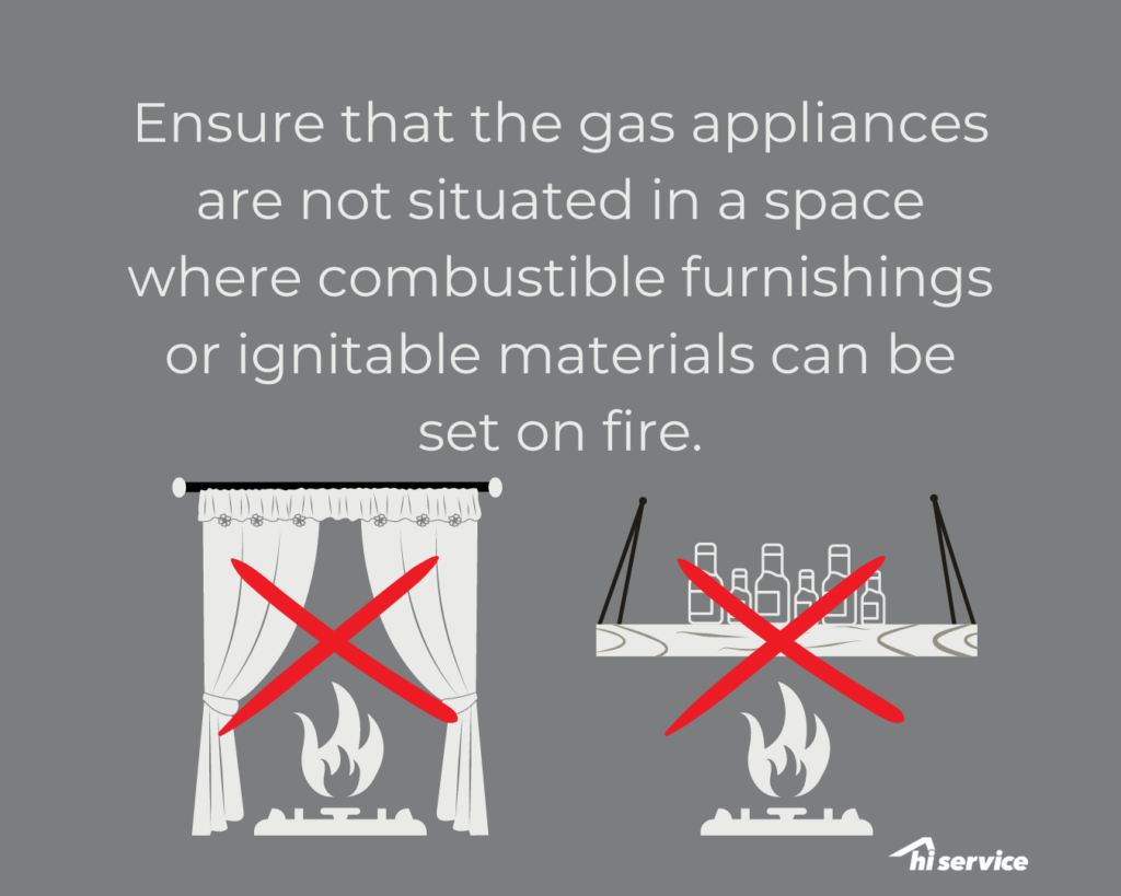 Ensure that the gas appliances are not situated in a space where combustible furnishings or ignitable materials can be set on fire